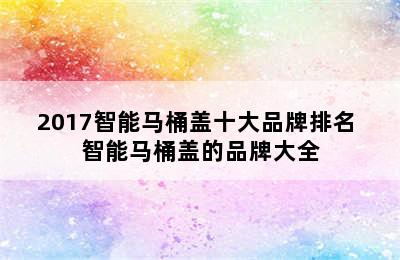 2017智能马桶盖十大品牌排名 智能马桶盖的品牌大全